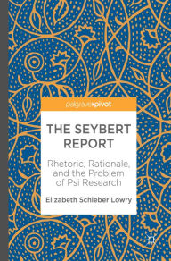 Title: The Seybert Report: Rhetoric, Rationale, and the Problem of Psi Research, Author: Elizabeth Schleber Lowry