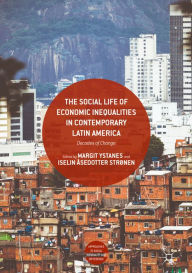 Title: The Social Life of Economic Inequalities in Contemporary Latin America: Decades of Change, Author: Margit Ystanes