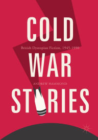 Title: Cold War Stories: British Dystopian Fiction, 1945-1990, Author: Andrew Hammond