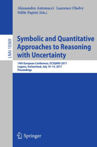 Title: Symbolic and Quantitative Approaches to Reasoning with Uncertainty: 14th European Conference, ECSQARU 2017, Lugano, Switzerland, July 10-14, 2017, Proceedings, Author: Alessandro Antonucci