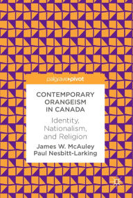 Title: Contemporary Orangeism in Canada: Identity, Nationalism, and Religion, Author: James W. McAuley