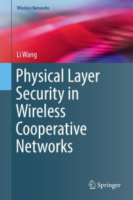 Title: Physical Layer Security in Wireless Cooperative Networks, Author: Li Wang