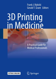 Title: 3D Printing in Medicine: A Practical Guide for Medical Professionals, Author: Frank J. Rybicki