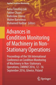 Title: Advances in Condition Monitoring of Machinery in Non-Stationary Operations: Proceedings of the 5th International Conference on Condition Monitoring of Machinery in Non-stationary Operations, CMMNO'2016, 12-16 September 2016, Gliwice, Poland, Author: Anna Timofiejczuk