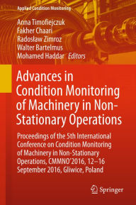 Title: Advances in Condition Monitoring of Machinery in Non-Stationary Operations: Proceedings of the 5th International Conference on Condition Monitoring of Machinery in Non-stationary Operations, CMMNO'2016, 12-16 September 2016, Gliwice, Poland, Author: Anna Timofiejczuk