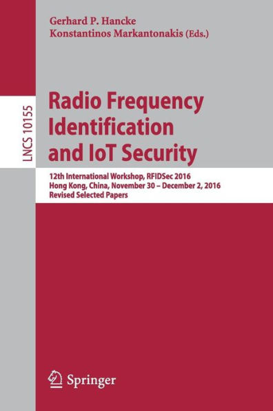 Radio Frequency Identification and IoT Security: 12th International Workshop, RFIDSec 2016, Hong Kong, China, November 30 -- December 2, 2016, Revised Selected Papers