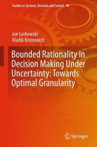 Title: Bounded Rationality in Decision Making Under Uncertainty: Towards Optimal Granularity, Author: Joe Lorkowski