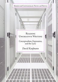 Title: Reading Uncreative Writing: Conceptualism, Expression, and the Lyric, Author: David Kaufmann