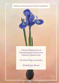 Title: A Social Biography of Contemporary Innovative Poetry Communities: The Gift, the Wager, and Poethics, Author: Elizabeth-Jane Burnett