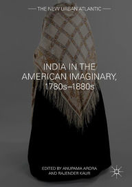 Title: India in the American Imaginary, 1780s-1880s, Author: Anupama Arora