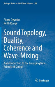 Title: Sound Topology, Duality, Coherence and Wave-Mixing: An Introduction to the Emerging New Science of Sound, Author: Pierre Deymier
