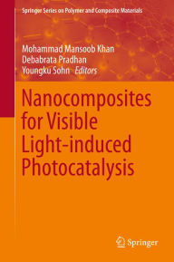 Title: Nanocomposites for Visible Light-induced Photocatalysis, Author: Mohammad Mansoob Khan