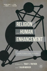 Title: Religion and Human Enhancement: Death, Values, and Morality, Author: Tracy J. Trothen