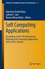 Title: Soft Computing Applications: Proceedings of the 7th International Workshop Soft Computing Applications (SOFA 2016) , Volume 1, Author: Valentina Emilia Balas
