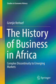 Title: The History of Business in Africa: Complex Discontinuity to Emerging Markets, Author: Grietjie Verhoef