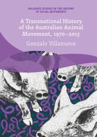 Title: A Transnational History of the Australian Animal Movement, 1970-2015, Author: Gonzalo Villanueva