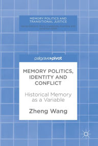 Title: Memory Politics, Identity and Conflict: Historical Memory as a Variable, Author: Zheng Wang