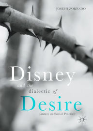 Title: Disney and the Dialectic of Desire: Fantasy as Social Practice, Author: Joseph Zornado