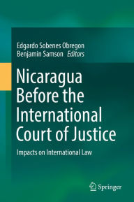 Title: Nicaragua Before the International Court of Justice: Impacts on International Law, Author: Edgardo Sobenes Obregon