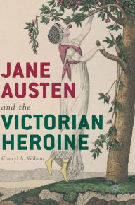 Title: Jane Austen and the Victorian Heroine, Author: Cheryl A. Wilson