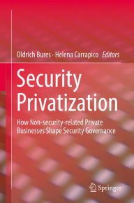 Title: Security Privatization: How Non-security-related Private Businesses Shape Security Governance, Author: Oldrich Bures