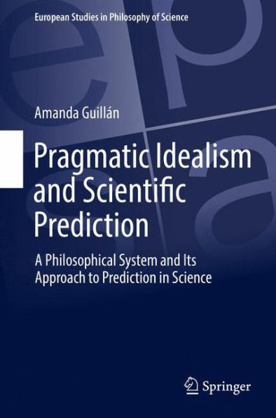 Pragmatic Idealism and Scientific Prediction: A Philosophical System and Its Approach to Prediction in Science