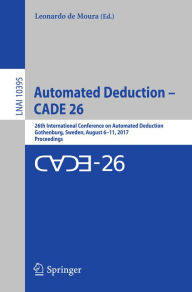 Title: Automated Deduction - CADE 26: 26th International Conference on Automated Deduction, Gothenburg, Sweden, August 6-11, 2017, Proceedings, Author: Leonardo de Moura