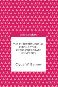 Title: The Entrepreneurial Intellectual in the Corporate University, Author: Clyde W. Barrow