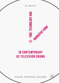 Title: Time, Technology and Narrative Form in Contemporary US Television Drama: Pause, Rewind, Record, Author: JP Kelly