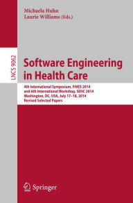 Title: Software Engineering in Health Care: 4th International Symposium, FHIES 2014, and 6th International Workshop, SEHC 2014, Washington, DC, USA, July 17-18, 2014, Revised Selected Papers, Author: Michaela Huhn