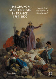 Title: The Church and the State in France, 1789-1870: 'Fear of God is the Basis of Social Order', Author: Roger Price