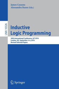 Title: Inductive Logic Programming: 26th International Conference, ILP 2016, London, UK, September 4-6, 2016, Revised Selected Papers, Author: James Cussens