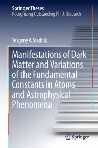 Title: Manifestations of Dark Matter and Variations of the Fundamental Constants in Atoms and Astrophysical Phenomena, Author: Yevgeny V. Stadnik