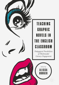 Title: Teaching Graphic Novels in the English Classroom: Pedagogical Possibilities of Multimodal Literacy Engagement, Author: Alissa Burger