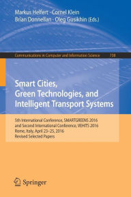 Title: Smart Cities, Green Technologies, and Intelligent Transport Systems: 5th International Conference, SMARTGREENS 2016, and Second International Conference, VEHITS 2016, Rome, Italy, April 23-25, 2016, Revised Selected Papers, Author: Markus Helfert