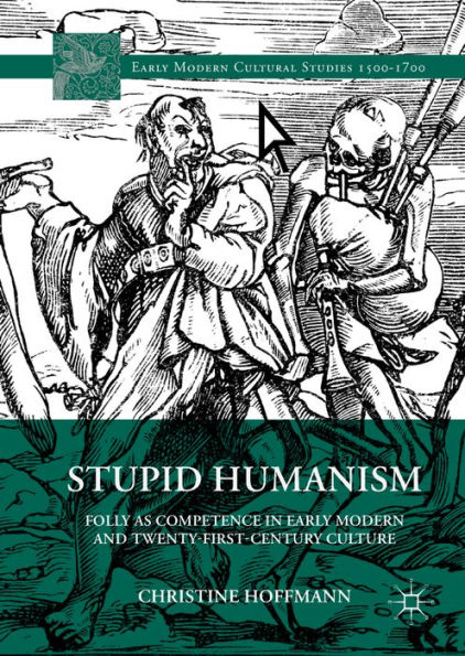 Stupid Humanism: Folly as Competence in Early Modern and Twenty-First-Century Culture