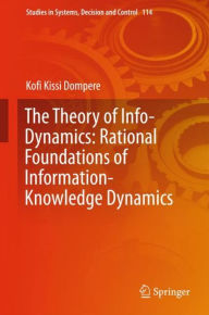 Title: The Theory of Info-Dynamics: Rational Foundations of Information-Knowledge Dynamics, Author: Kofi K. Dompere