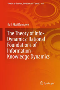 Title: The Theory of Info-Dynamics: Rational Foundations of Information-Knowledge Dynamics, Author: Kofi K. Dompere