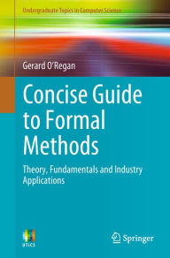 Title: Concise Guide to Formal Methods: Theory, Fundamentals and Industry Applications, Author: Gerard O'Regan