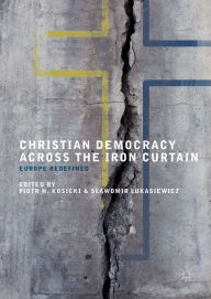 Title: Christian Democracy Across the Iron Curtain: Europe Redefined, Author: Piotr H. Kosicki
