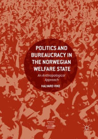 Title: Politics and Bureaucracy in the Norwegian Welfare State: An Anthropological Approach, Author: Halvard Vike