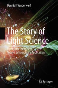 Title: The Story of Light Science: From Early Theories to Today's Extraordinary Applications, Author: Dennis F. Vanderwerf