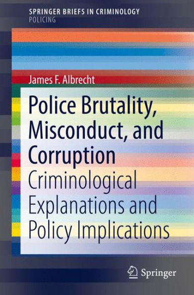 Police Brutality, Misconduct, and Corruption: Criminological Explanations Policy Implications