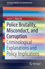 Title: Police Brutality, Misconduct, and Corruption: Criminological Explanations and Policy Implications, Author: James F. Albrecht