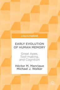 Title: Early Evolution of Human Memory: Great Apes, Tool-making, and Cognition, Author: Hïctor M. Manrique