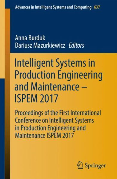 Intelligent Systems in Production Engineering and Maintenance - ISPEM 2017: Proceedings of the First International Conference on Intelligent Systems in Production Engineering and Maintenance ISPEM 2017