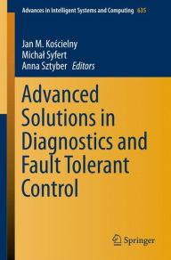 Title: Advanced Solutions in Diagnostics and Fault Tolerant Control, Author: Jan M. Koscielny