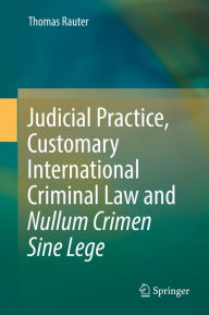 Title: Judicial Practice, Customary International Criminal Law and Nullum Crimen Sine Lege, Author: Thomas Rauter