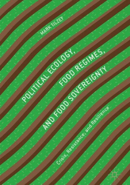 Political Ecology, Food Regimes, and Sovereignty: Crisis, Resistance, Resilience