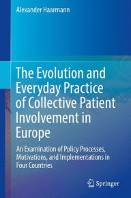 Title: The Evolution and Everyday Practice of Collective Patient Involvement in Europe: An Examination of Policy Processes, Motivations, and Implementations in Four Countries, Author: Alexander Haarmann